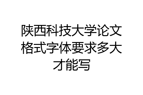陕西科技大学论文格式字体要求多大才能写