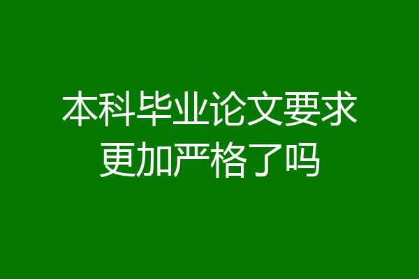 本科毕业论文要求更加严格了吗