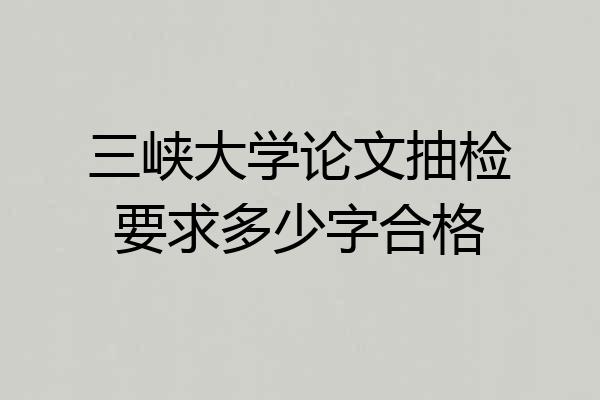 三峡大学论文抽检要求多少字合格