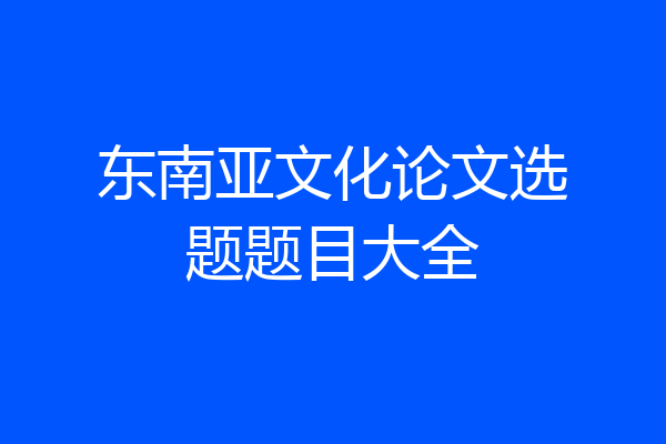 东南亚文化论文选题题目大全