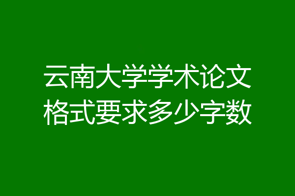 云南大学学术论文格式要求多少字数