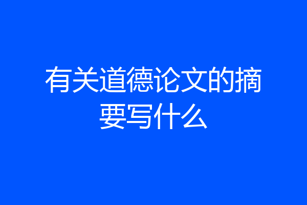 有关道德论文的摘要写什么