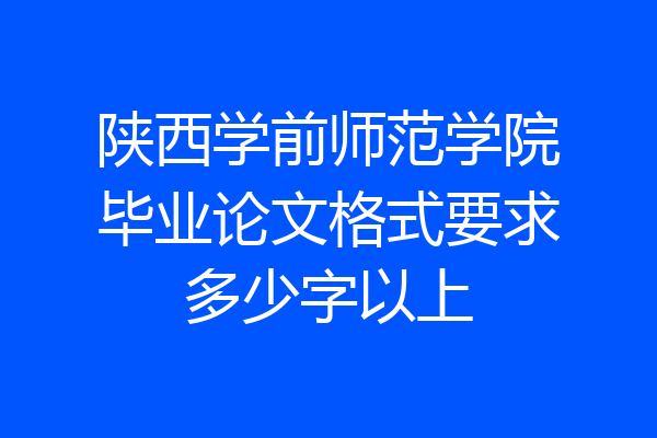 陕西学前师范学院毕业论文格式要求多少字以上