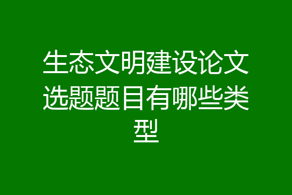 生态文明建设论文选题题目有哪些类型