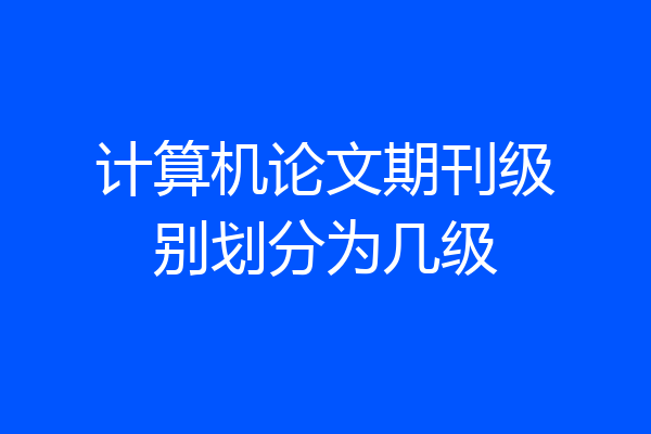 计算机论文期刊级别划分为几级