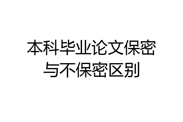 本科毕业论文保密与不保密区别