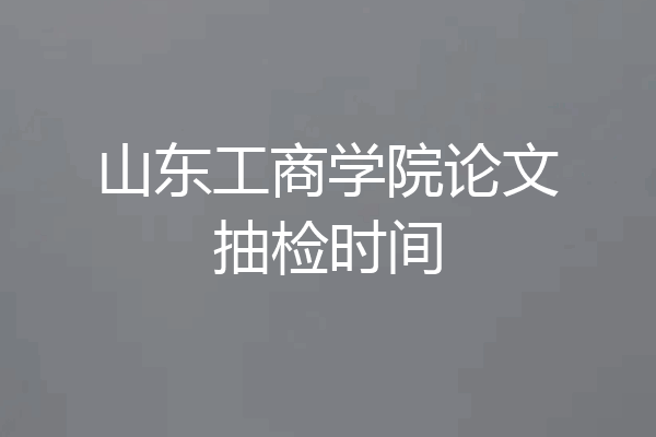 山东工商学院论文抽检时间