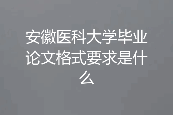安徽医科大学毕业论文格式要求是什么
