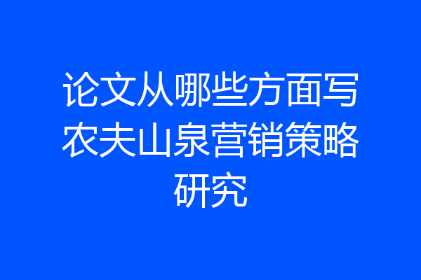 论文从哪些方面写农夫山泉营销策略研究