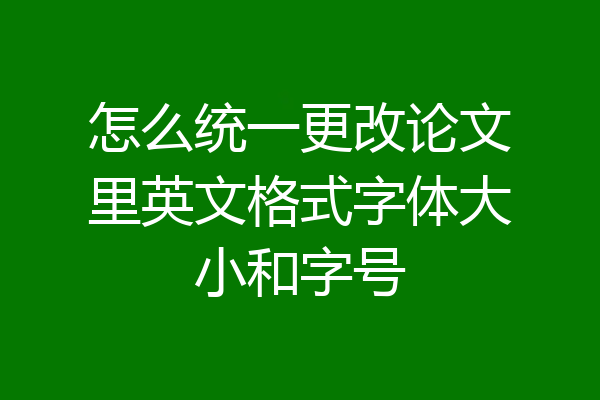 怎么统一更改论文里英文格式字体大小和字号