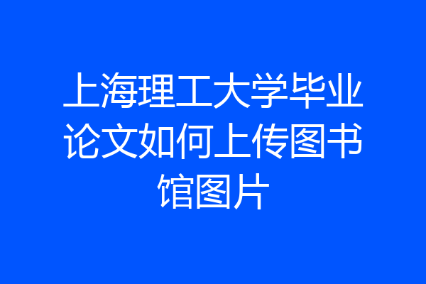 上海理工大学毕业论文如何上传图书馆图片