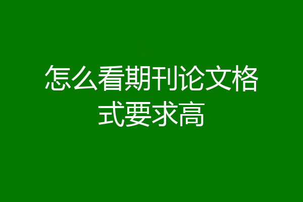 怎么看期刊论文格式要求高