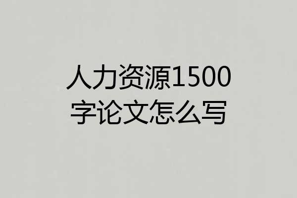 人力资源1500字论文怎么写