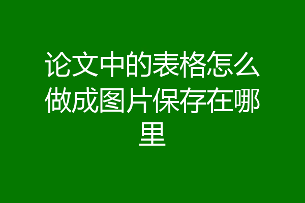 论文中的表格怎么做成图片保存在哪里