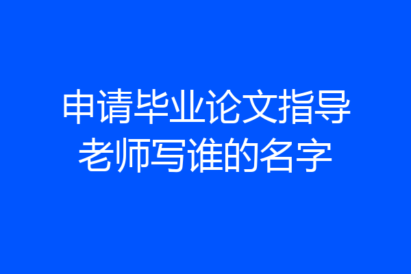 申请毕业论文指导老师写谁的名字