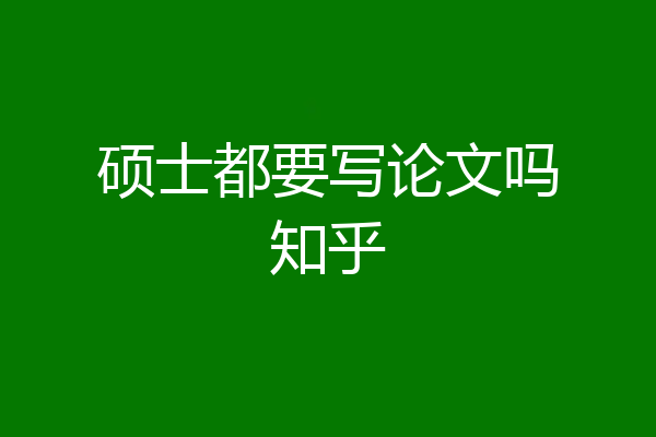 硕士都要写论文吗知乎