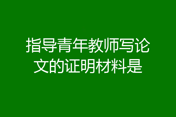 指导青年教师写论文的证明材料是