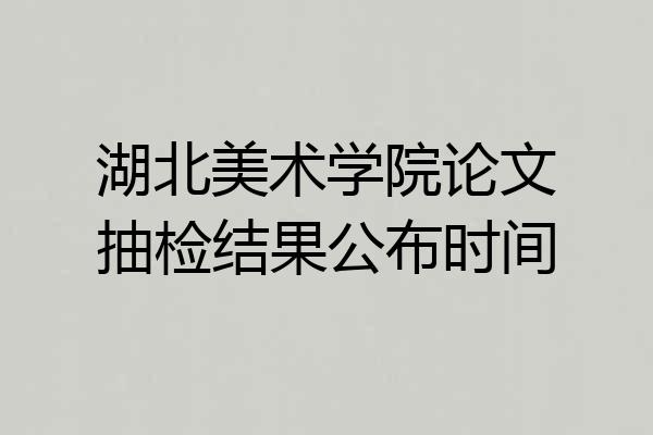 湖北美术学院论文抽检结果公布时间