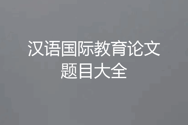 汉语国际教育论文题目大全