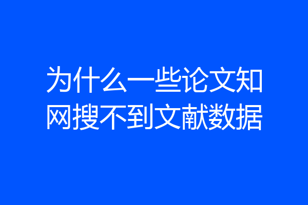 为什么一些论文知网搜不到文献数据