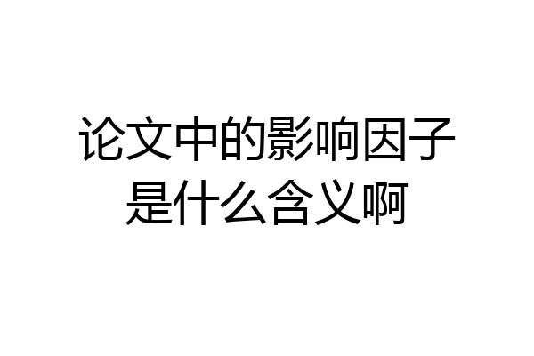 论文中的影响因子是什么含义啊