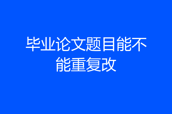 毕业论文题目能不能重复改