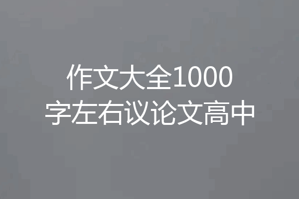 作文大全1000字左右议论文高中