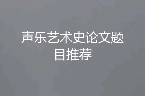 声乐艺术史论文题目推荐