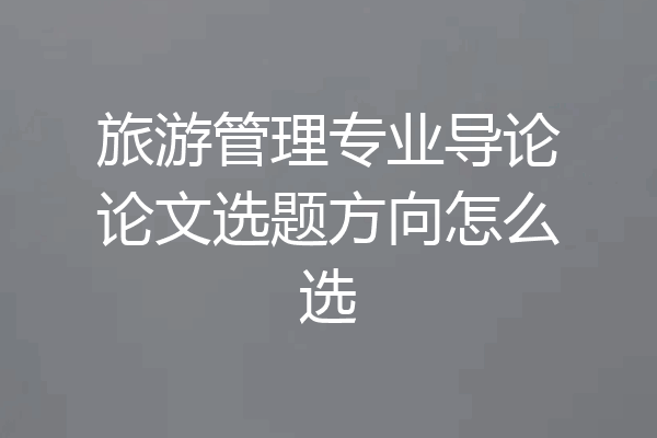 旅游管理专业导论论文选题方向怎么选