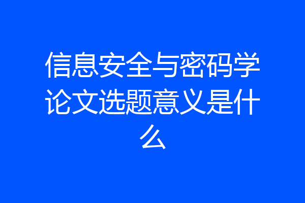 信息安全与密码学论文选题意义是什么
