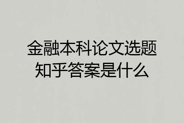 金融本科论文选题知乎答案是什么