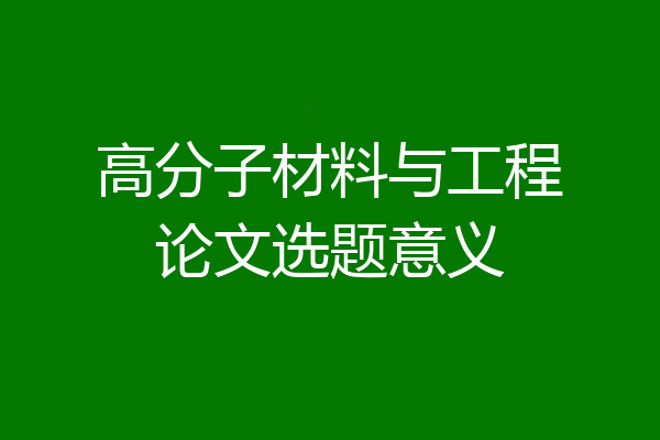 高分子材料与工程论文选题意义