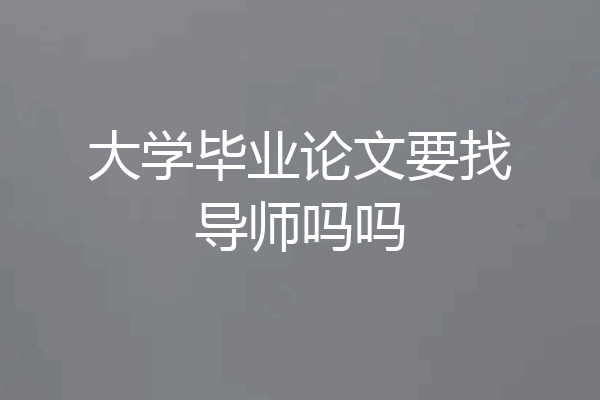 大学毕业论文要找导师吗吗