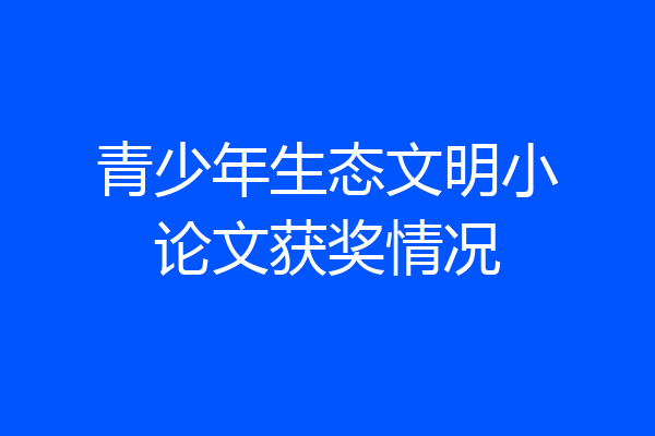 青少年生态文明小论文获奖情况