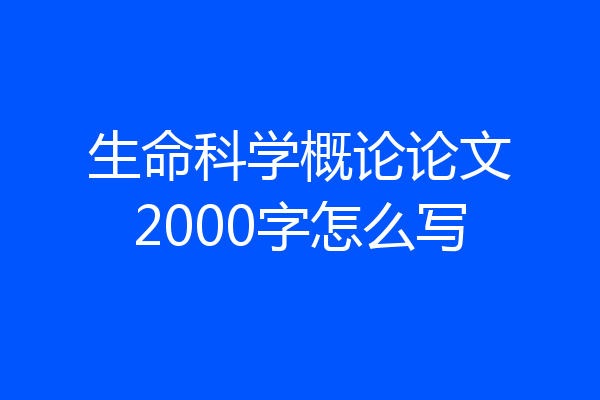 生命科学概论论文2000字怎么写