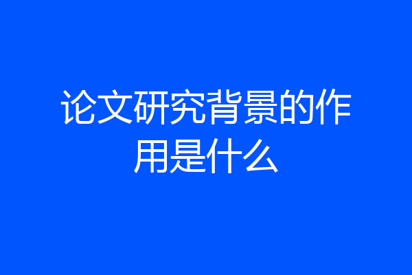 论文研究背景的作用是什么