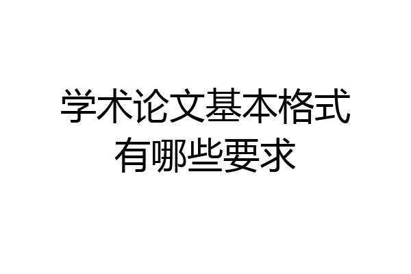 学术论文基本格式有哪些要求