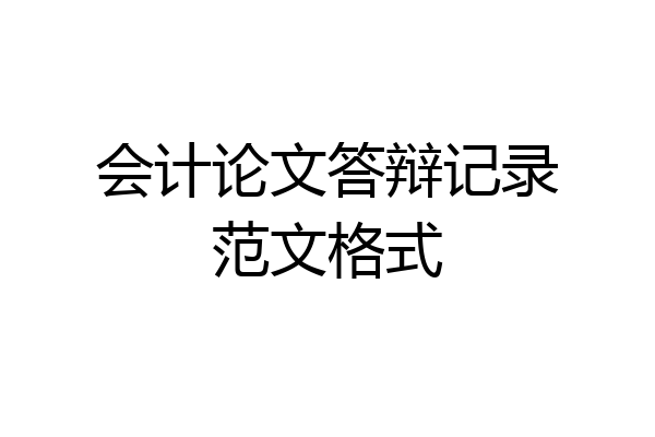 会计论文答辩记录范文格式