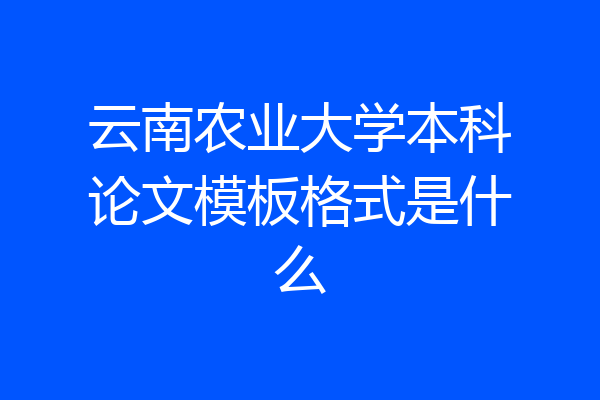云南农业大学本科论文模板格式是什么