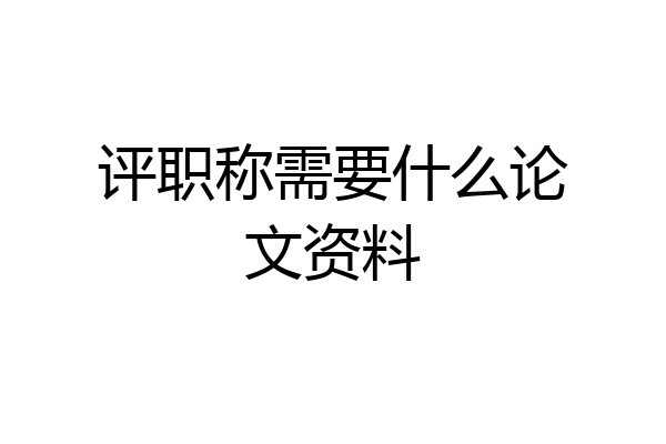 评职称需要什么论文资料
