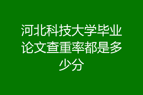 河北科技大学毕业论文查重率都是多少分