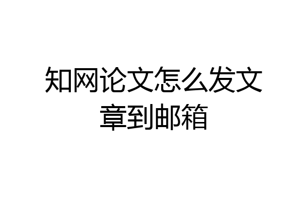 知网论文怎么发文章到邮箱