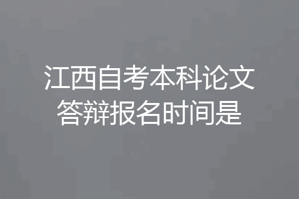 江西自考本科论文答辩报名时间是
