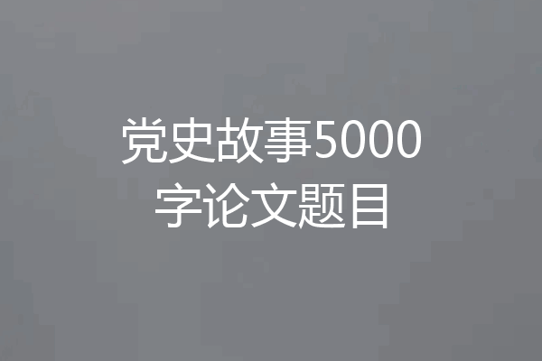 党史故事5000字论文题目