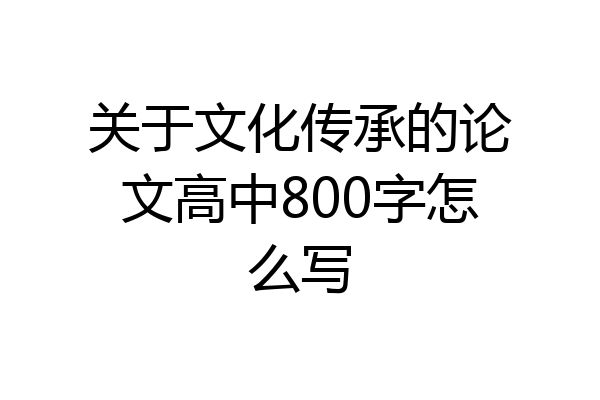 关于文化传承的论文高中800字怎么写