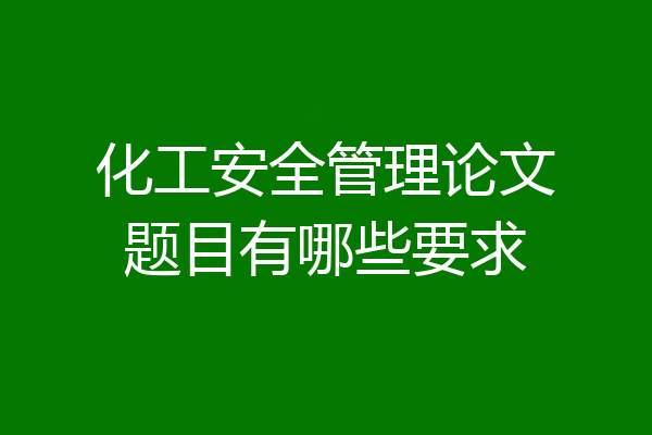 化工安全管理论文题目有哪些要求