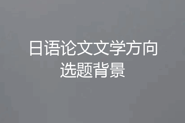日语论文文学方向选题背景