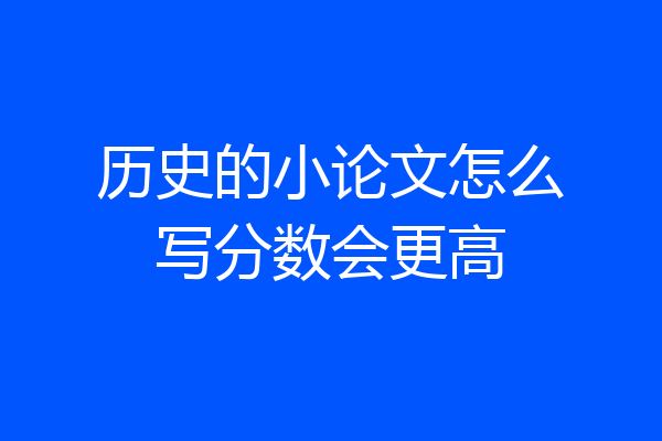 历史的小论文怎么写分数会更高