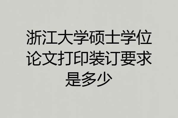 浙江大学硕士学位论文打印装订要求是多少