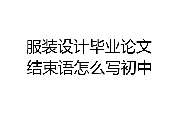 服装设计毕业论文结束语怎么写初中